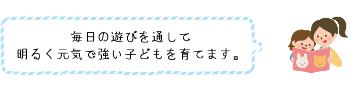 毎日の遊びを通して明るく元気で強い子どもを育てます。